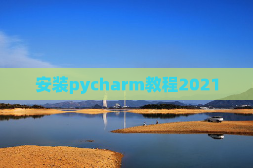 安装pycharm教程2021 安装pycharm教程2021